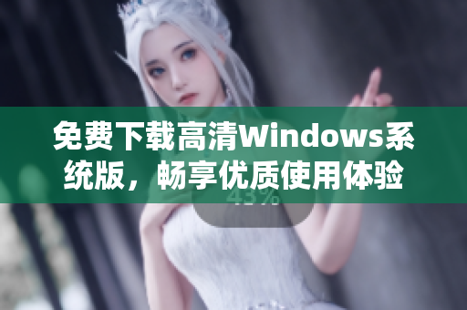 免费下载高清Windows系统版，畅享优质使用体验