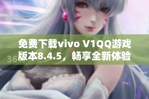 免费下载vivo V1QQ游戏版本8.4.5，畅享全新体验！