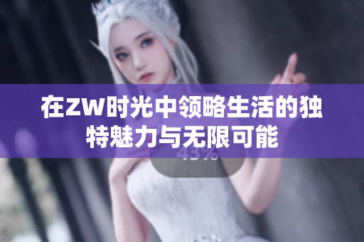 在ZW时光中领略生活的独特魅力与无限可能