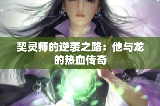 契灵师的逆袭之路：他与龙的热血传奇