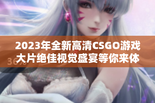 2023年全新高清CSGO游戏大片绝佳视觉盛宴等你来体验