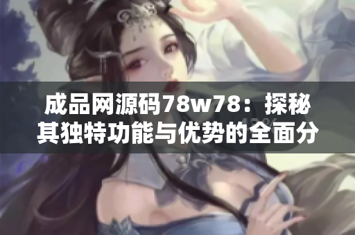 成品网源码78w78：探秘其独特功能与优势的全面分析