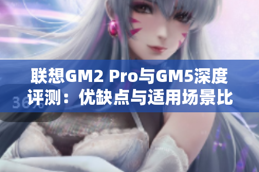 联想GM2 Pro与GM5深度评测：优缺点与适用场景比较