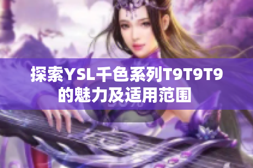 探索YSL千色系列T9T9T9的魅力及适用范围 