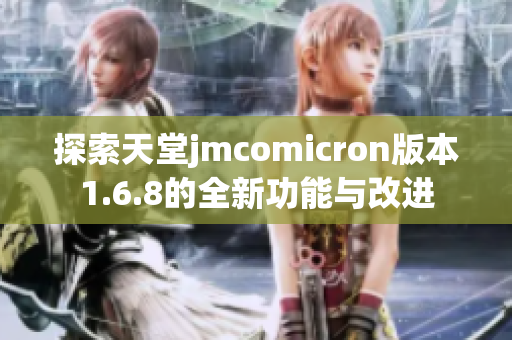 探索天堂jmcomicron版本1.6.8的全新功能与改进