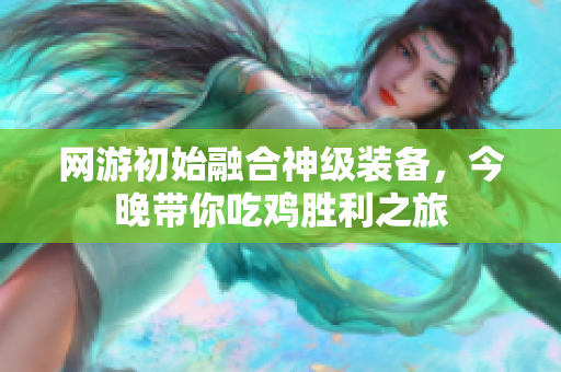 网游初始融合神级装备，今晚带你吃鸡胜利之旅