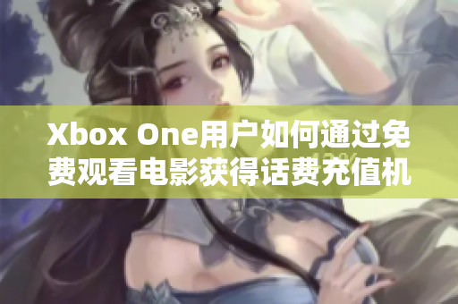 Xbox One用户如何通过免费观看电影获得话费充值机会