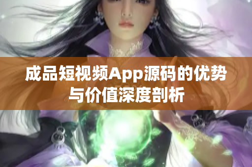 成品短视频App源码的优势与价值深度剖析