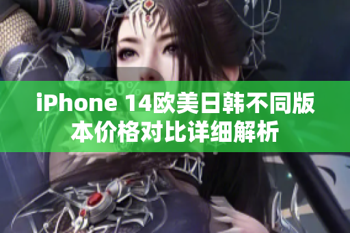 iPhone 14欧美日韩不同版本价格对比详细解析