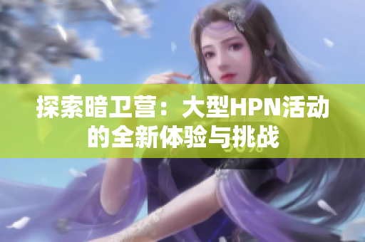 探索暗卫营：大型HPN活动的全新体验与挑战