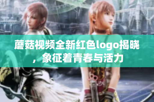 蘑菇视频全新红色logo揭晓，象征着青春与活力