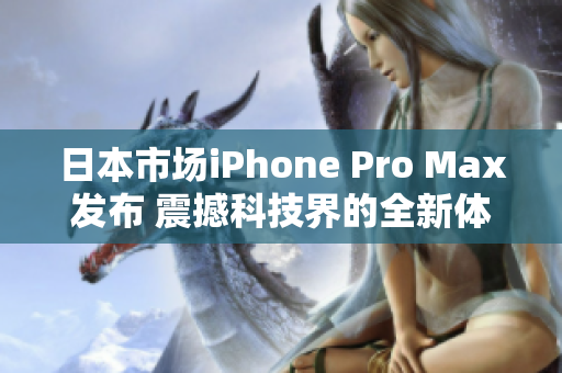 日本市场iPhone Pro Max发布 震撼科技界的全新体验