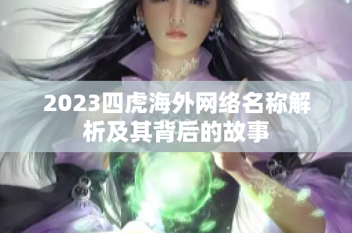 2023四虎海外网络名称解析及其背后的故事