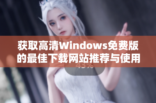 获取高清Windows免费版的最佳下载网站推荐与使用指南