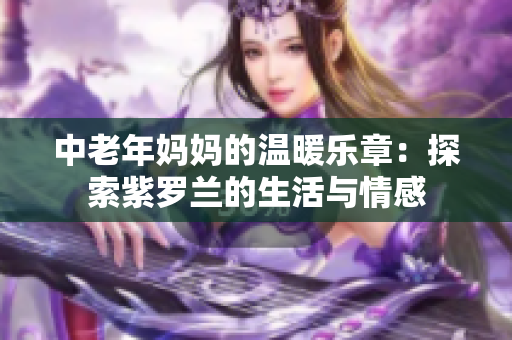 中老年妈妈的温暖乐章：探索紫罗兰的生活与情感