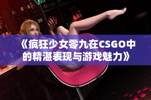 《疯狂少女零九在CSGO中的精湛表现与游戏魅力》