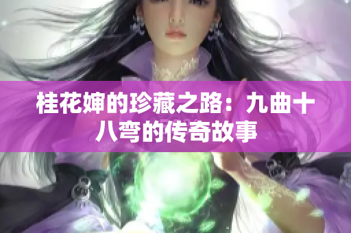 桂花婶的珍藏之路：九曲十八弯的传奇故事