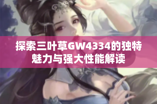 探索三叶草GW4334的独特魅力与强大性能解读