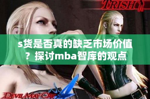 s货是否真的缺乏市场价值？探讨mba智库的观点