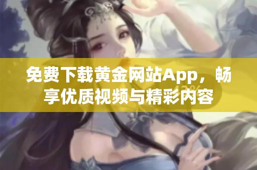 免费下载黄金网站App，畅享优质视频与精彩内容