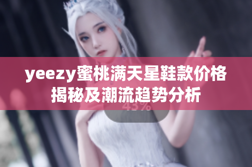 yeezy蜜桃满天星鞋款价格揭秘及潮流趋势分析