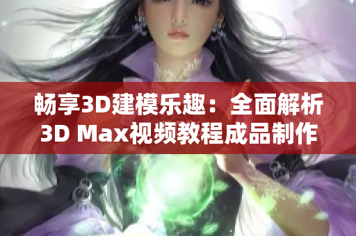 畅享3D建模乐趣：全面解析3D Max视频教程成品制作技巧