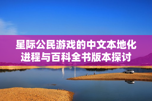 星际公民游戏的中文本地化进程与百科全书版本探讨