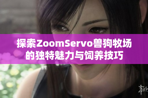 探索ZoomServo兽狗牧场的独特魅力与饲养技巧