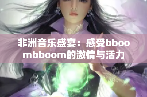 非洲音乐盛宴：感受bboombboom的激情与活力