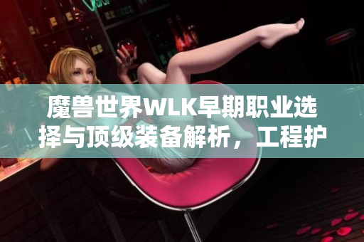 魔兽世界WLK早期职业选择与顶级装备解析，工程护目镜更是神器！