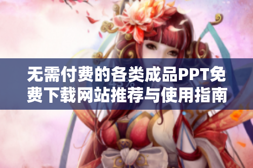 无需付费的各类成品PPT免费下载网站推荐与使用指南