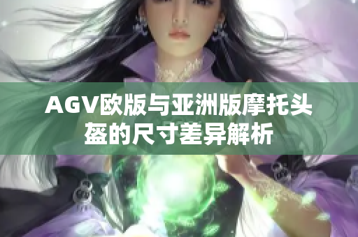 AGV欧版与亚洲版摩托头盔的尺寸差异解析