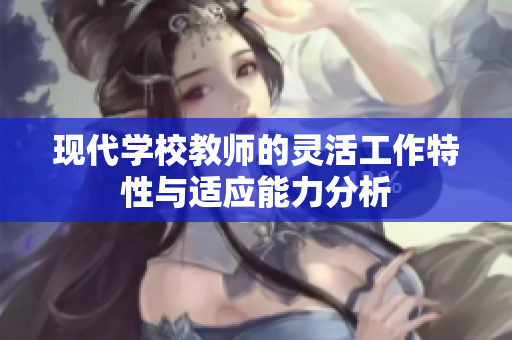 现代学校教师的灵活工作特性与适应能力分析