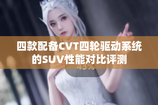 四款配备CVT四轮驱动系统的SUV性能对比评测