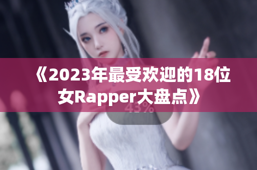 《2023年最受欢迎的18位女Rapper大盘点》