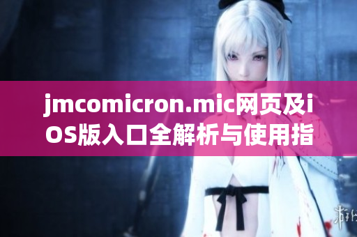 jmcomicron.mic网页及iOS版入口全解析与使用指南