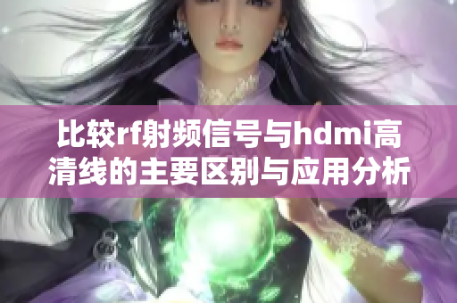 比较rf射频信号与hdmi高清线的主要区别与应用分析