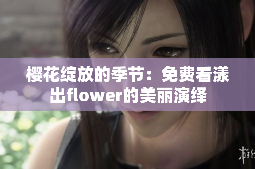 樱花绽放的季节：免费看漾出flower的美丽演绎