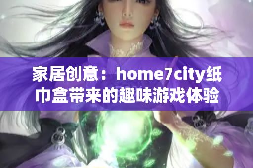 家居创意：home7city纸巾盒带来的趣味游戏体验