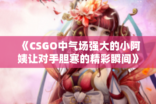 《CSGO中气场强大的小阿姨让对手胆寒的精彩瞬间》