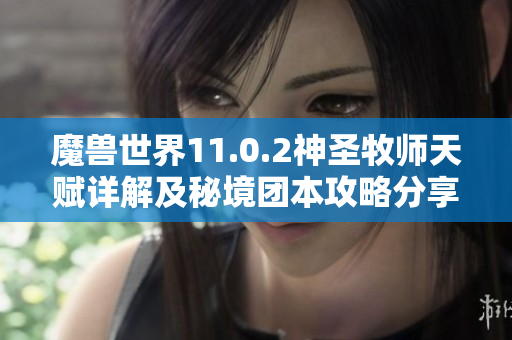 魔兽世界11.0.2神圣牧师天赋详解及秘境团本攻略分享