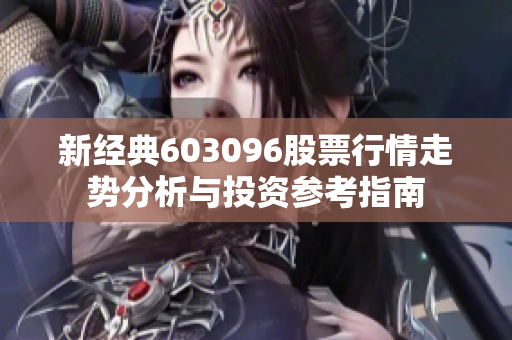 新经典603096股票行情走势分析与投资参考指南