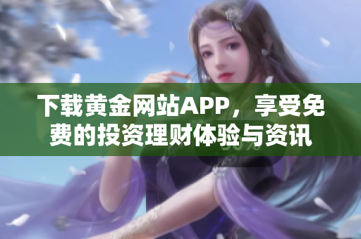 下载黄金网站APP，享受免费的投资理财体验与资讯