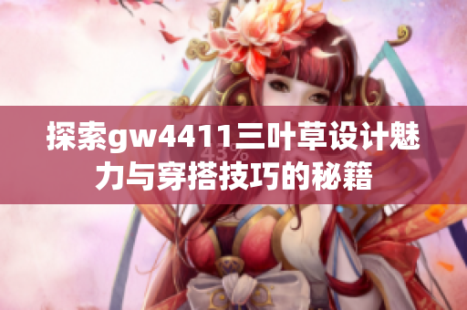 探索gw4411三叶草设计魅力与穿搭技巧的秘籍