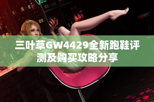 三叶草GW4429全新跑鞋评测及购买攻略分享