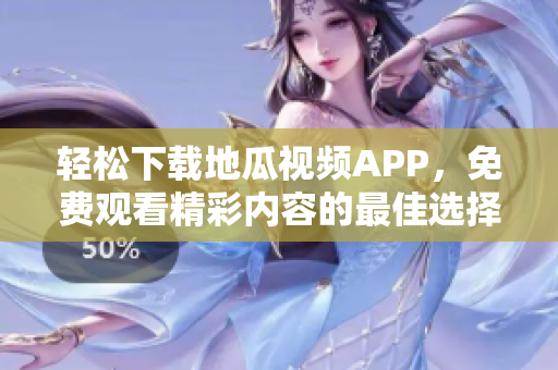 轻松下载地瓜视频APP，免费观看精彩内容的最佳选择