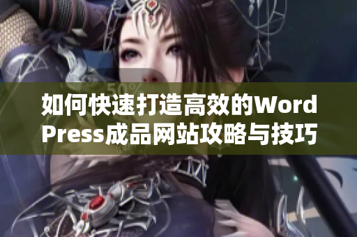 如何快速打造高效的WordPress成品网站攻略与技巧