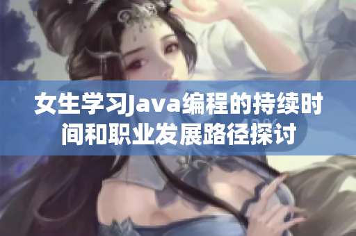 女生学习Java编程的持续时间和职业发展路径探讨