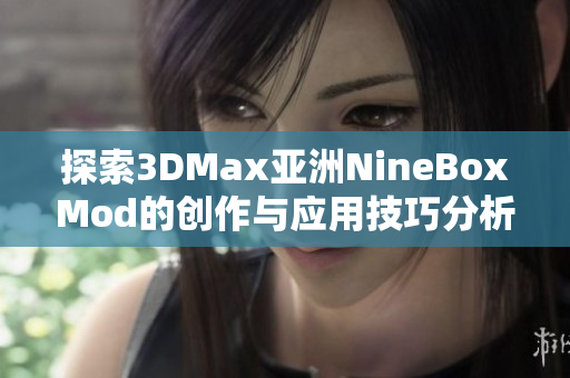 探索3DMax亚洲NineBoxMod的创作与应用技巧分析