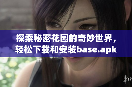 探索秘密花园的奇妙世界，轻松下载和安装base.apk包